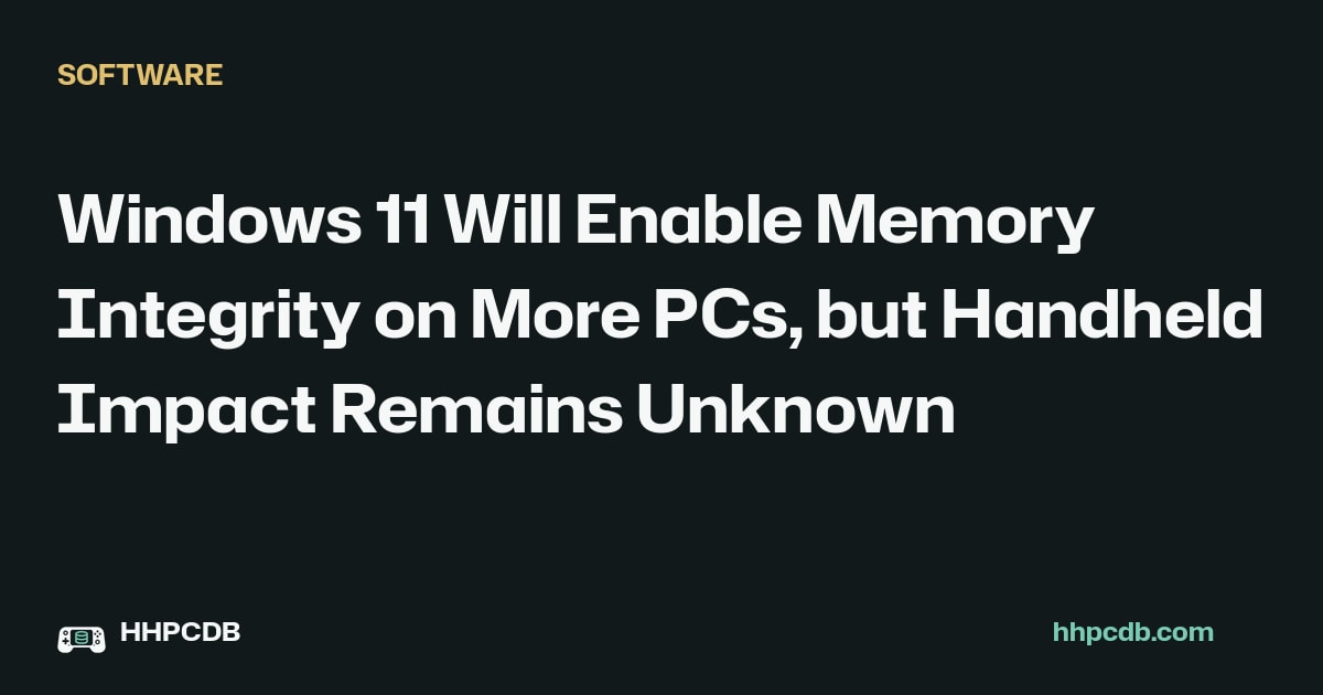 Windows 11 Will Enable Memory Integrity on More PCs, but Handheld Impact Remains Unknown on Handheld PC Database